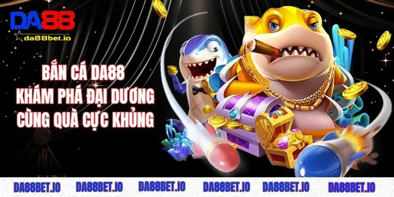 Bắn cá 1 Bắn cá DA88 - Khám phá đại dương cùng quà tặng cục khủng
