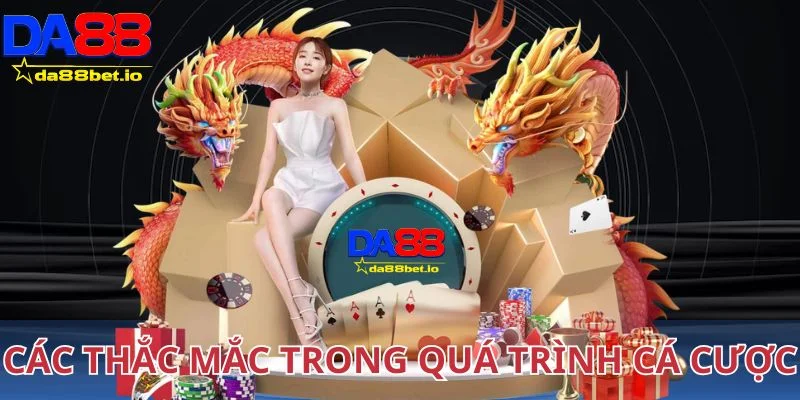 Các thắc mắc trong quá trình tham gia cá cược