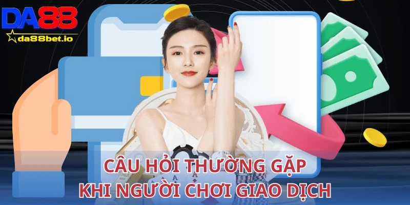 Câu Hỏi Thường Gặp 2 Giải đáp câu hỏi thường gặp khi người chơi giao dịch