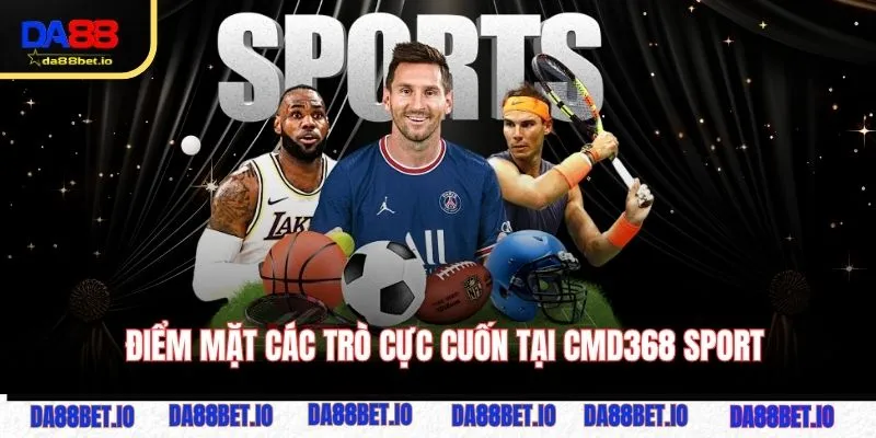 CMD368 Sport - Thương Hiệu Dẫn Đầu Trong Làng Thể Thao 4 Điểm mặt các trò cực cuốn tại CMD368 Sport