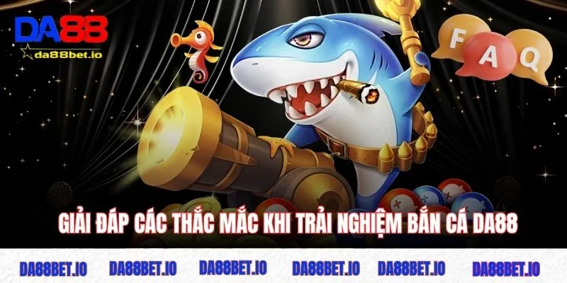 Bắn cá 6 Giải đáp các thắc mắc khi trải nghiệm bắn cá DA88