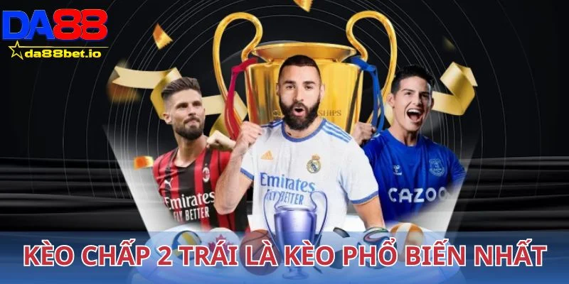 Kèo chấp 2 trái là một trong các kèo phổ biến nhất hiện nay