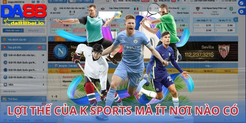 K Sports - Thế Giới Thể Thao Trực Tuyến Đẳng Cấp, Uy Tín 3 Lợi thế của K Sports mà ít nơi nào có