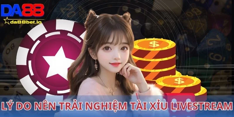 Lý do nên trải nghiệm tài xỉu livestream