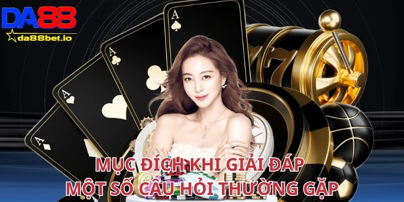 Câu Hỏi Thường Gặp 1 Mục đích khi giải đáp một số câu hỏi thường gặp tại nhà cái Da88