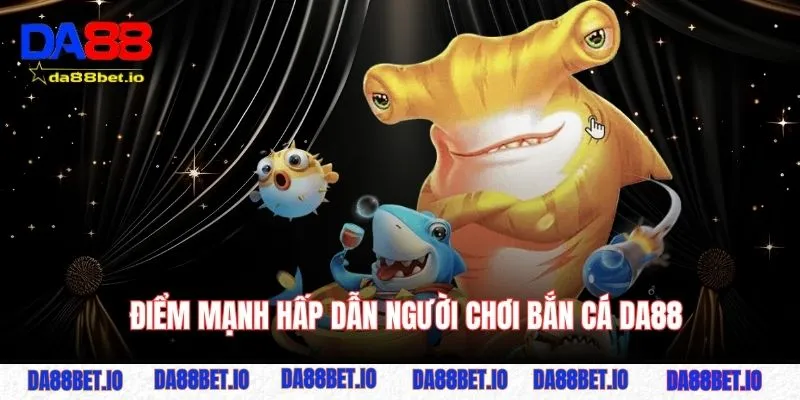 Bắn cá 2 Những điểm mạnh hấp dẫn người chơi bắn cá DA88