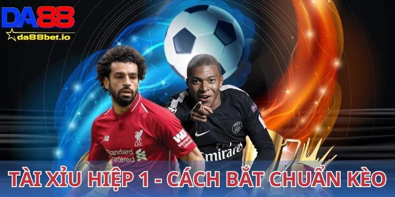 Tài Xỉu Hiệp 1 Là Gì? Cách Bắt Chuẩn Kèo Cho Người Mới 1 Tài xỉu hiệp 1 - Cách bắt chuẩn kèo