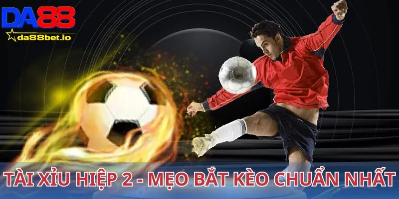 Tài Xỉu Hiệp 2 - Mẹo Bắt Kèo Dễ Thắng Từ Cao Thủ Cá Cược 1 Tài xỉu hiệp 2 - Mẹo bắt chuẩn kèo