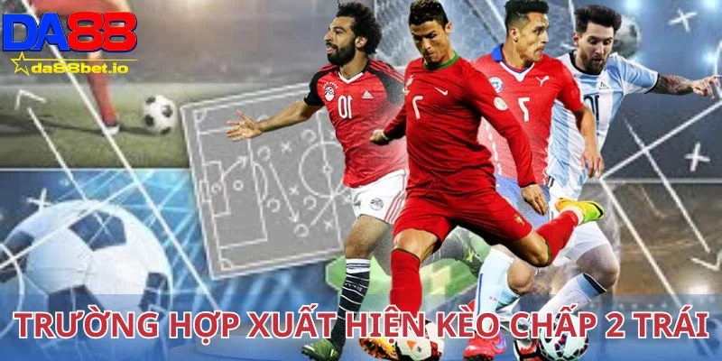 Trường hợp thường xuất hiện kèo chấp 2 trái