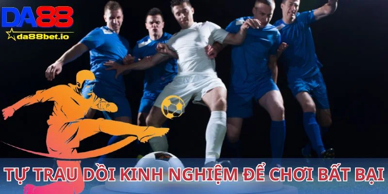 Tự trau dồi kinh nghiệm để chơi bất bại