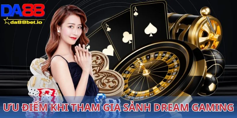 Dream Gaming - Casino Trực Tuyến Uy Tín, Chuẩn Quốc Tế 3 Ưu điểm khi tham gia sảnh cược Dream Gaming
