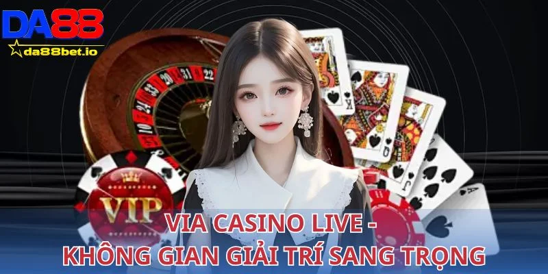 Via Casino live - Không gian đẳng cấp sang trọng